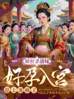 娇狂杀猪妹好孕入宫，皇上宠疯了