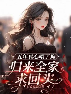 五年真心喂了狗，归来全家求回头