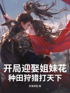 开局迎娶姐妹花，种田狩猎打天下！