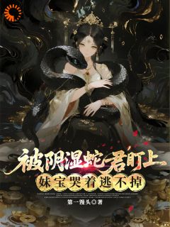 被阴湿蛇君盯上，妹宝哭着逃不掉