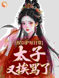 权臣护短日常：太子又挨骂了