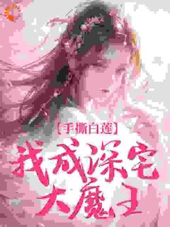 手撕白莲，我成深宅大魔王