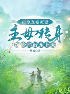 司令宠妾灭妻，主母转身嫁少帅被宠上天
