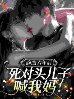 睁眼六年后，死对头儿子喊我妈！