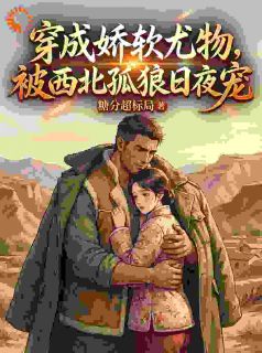 穿成娇软尤物，被西北孤狼日夜宠