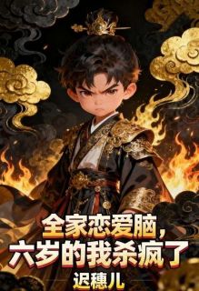 全家恋爱脑，六岁的我杀疯了