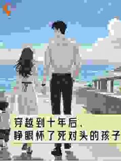 穿越到十年后，睁眼怀了死对头的孩子