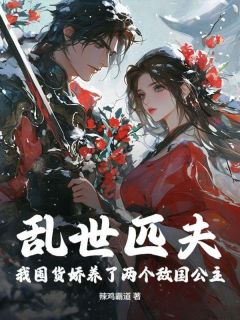 乱世匹夫，我囤货娇养了两个敌国公主！