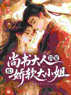 慌！尚书大人囚宠娇软大小姐