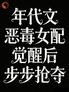 年代文恶毒女配觉醒后步步抢夺