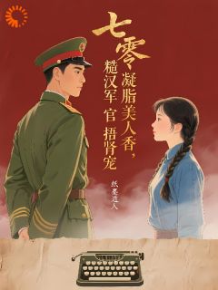 七零凝脂美人香，糙汉军官捂肾宠