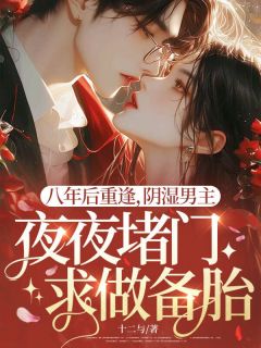 八年后重逢，阴湿男主夜夜堵门求做备胎