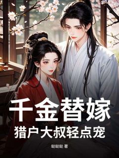 千金替嫁，猎户大叔轻点宠