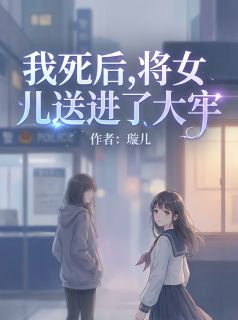 我死后，将女儿送进了大牢