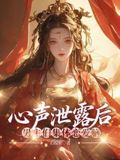 心声泄露后，男主们集体恋爱脑