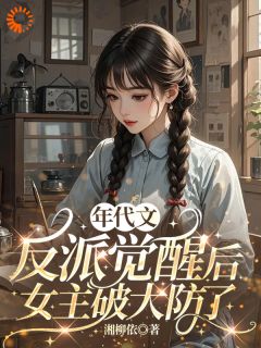 年代文反派觉醒后，女主破大防了