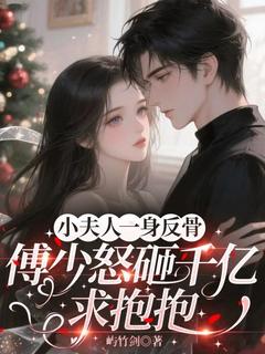 小夫人一身反骨，傅少怒砸千亿求抱抱