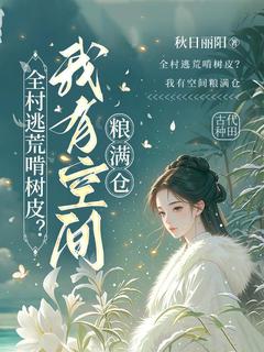 全村逃荒啃树皮？我有空间粮满仓