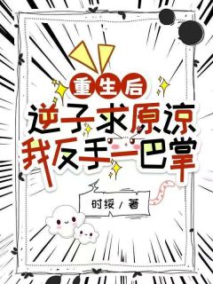 重生后，逆子求原谅，我反手一巴掌