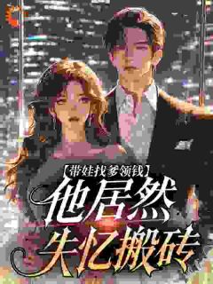 带娃找爹领钱，他居然失忆搬砖