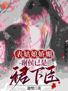 表姑娘娇媚，谢侯已是裙下臣