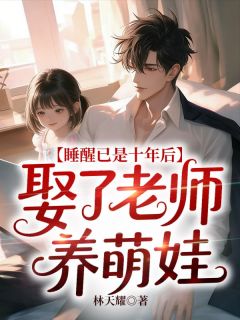 睡醒已是十年后，娶了老师养萌娃