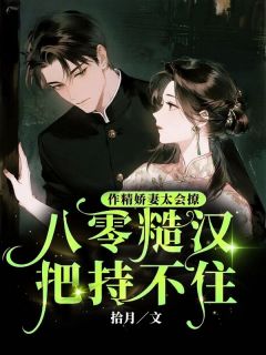 作精娇妻太会撩，八零糙汉把持不住