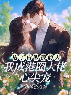 甩了白眼狼前夫，我成港圈大佬心尖宠