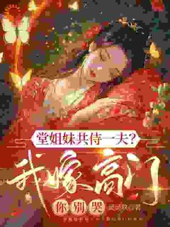 堂姐妹共侍一夫？我嫁高门你别哭