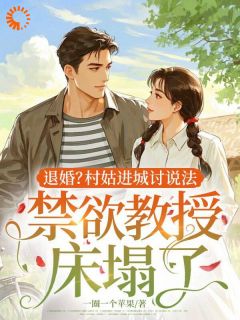 退婚？村姑进城讨说法，禁欲教授床塌了