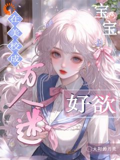 在美校成万人迷，宝宝好欲