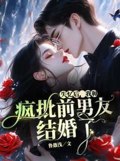 失忆后，我和疯批前男友结婚了