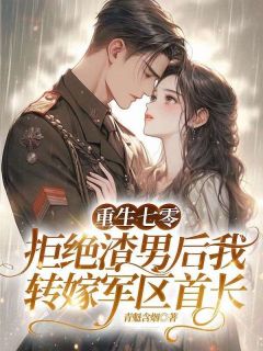 重生七零，拒绝渣男后我转嫁军区首长