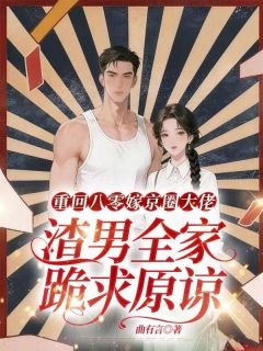 重回八零嫁京圈大佬，渣男全家跪求原谅