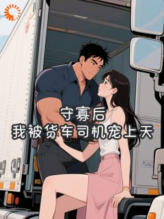 守寡后，我被货车司机宠上天