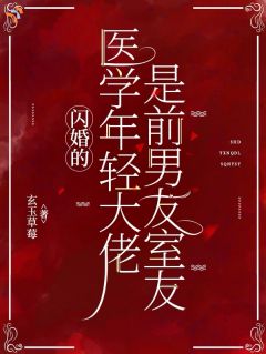 闪婚的医学年轻大佬是前男友室友
