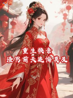 重生换亲，渣男前夫追悔莫及