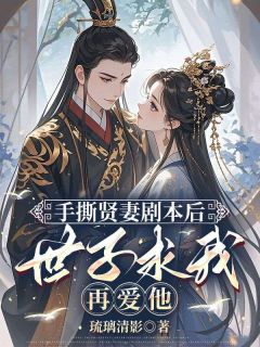 手撕贤妻剧本后，世子求我再爱他