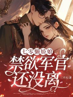 七零懒娇娘，禁欲军官还没离？