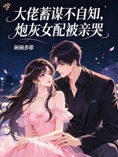 大佬蓄谋不自知，炮灰女配被亲哭