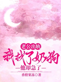 老公出轨，我找了奶狗他却急了