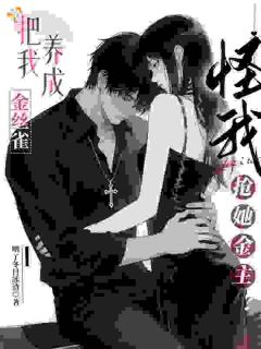 把我养成金丝雀，怪我抢她金主？