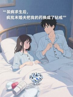 装病求生后，疯批未婚夫把我的药换成了钻戒