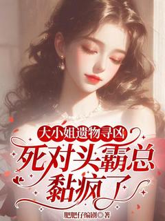 大小姐遗物寻凶，死对头霸总黏疯了