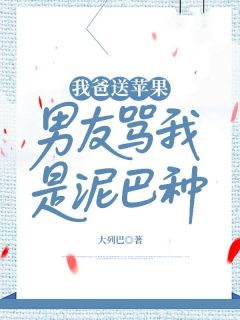 我爸送苹果，男友骂我是泥巴种